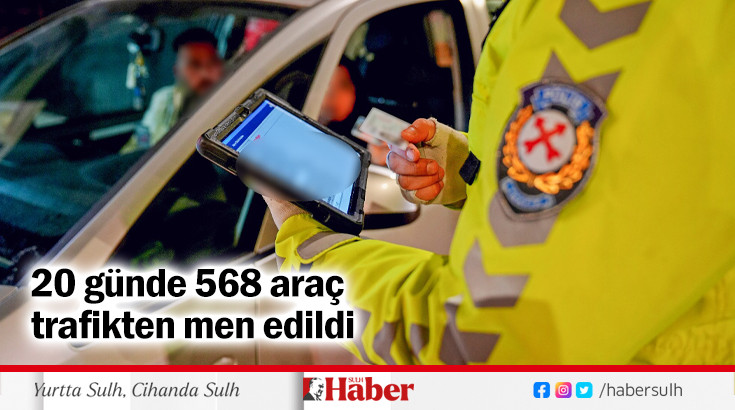 20 günde 568 araç  trafikten men edildi