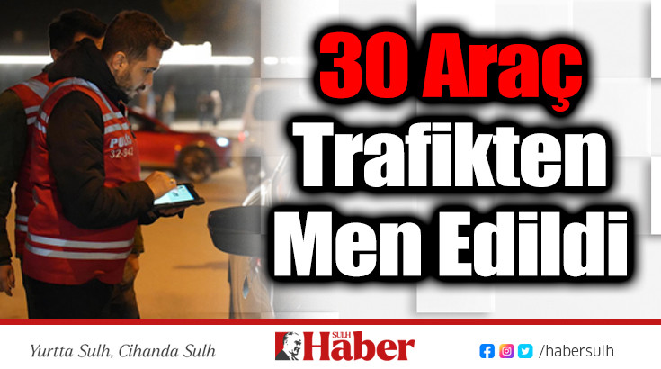 30 Araç Trafikten Men Edildi