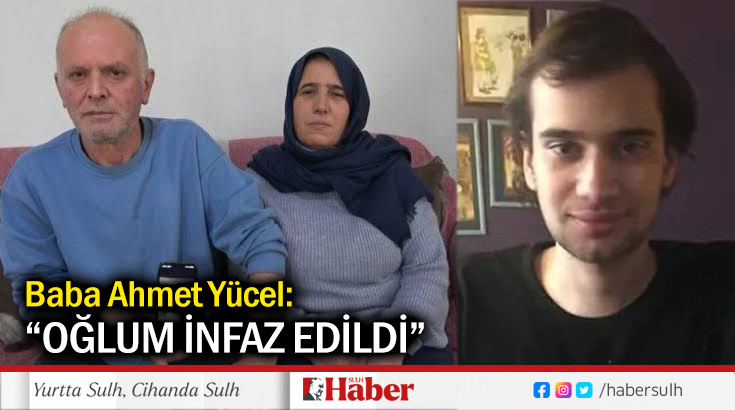 Baba Ahmet Yücel: “Oğlum infaz edildi”