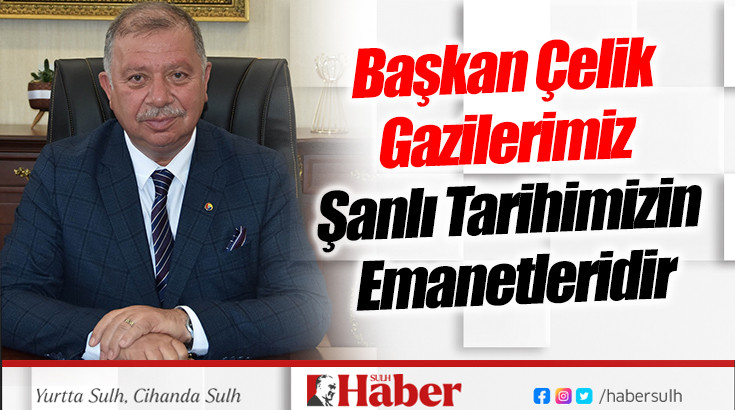 Başkan Çelik: Gazilerimiz,  Şanlı Tarihimizin Emanetleridir