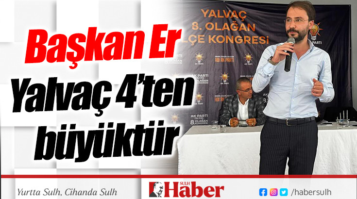 Başkan Er; “Yalvaç 4’ten büyüktür”