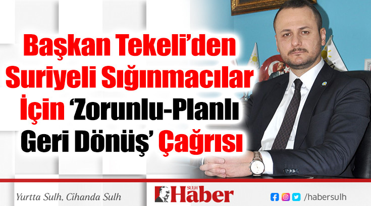 Başkan Tekeli’den  Suriyeli Sığınmacılar  İçin ‘Zorunlu-Planlı  Geri Dönüş’ Çağrısı