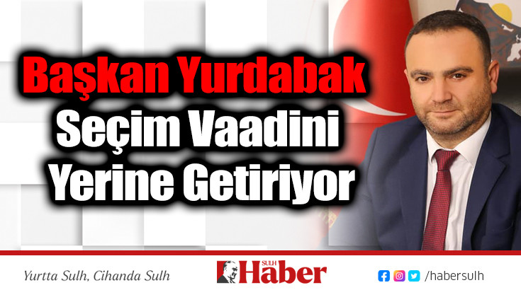 Başkan Yurdabak Seçim Vaadini Yerine Getiriyor