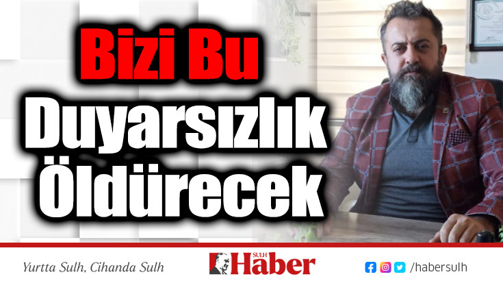 Bizi Bu Duyarsızlık Öldürecek