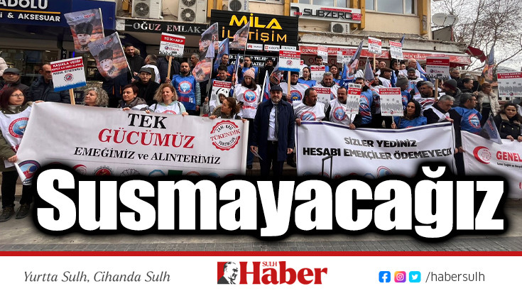 Bizi sefalete sürükleyenlere karşı susmayacağız