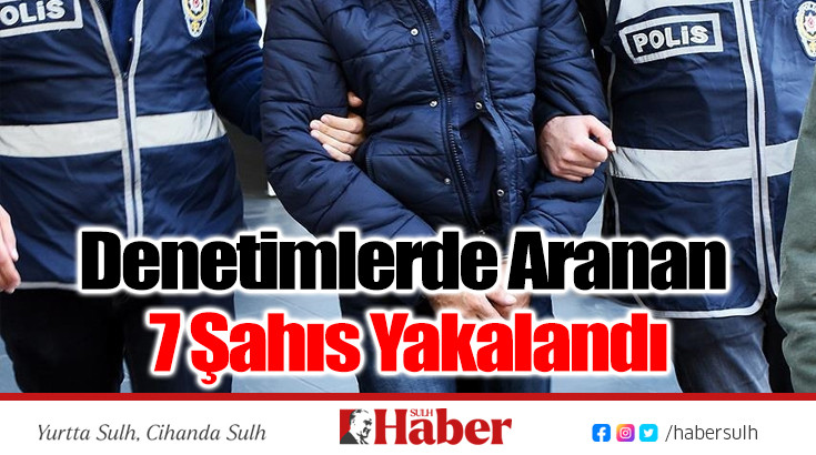 Denetimlerde Aranan 7 Şahıs Yakalandı