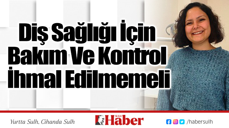 Diş Sağlığı İçin Bakım Ve Kontrol İhmal Edilmemeli