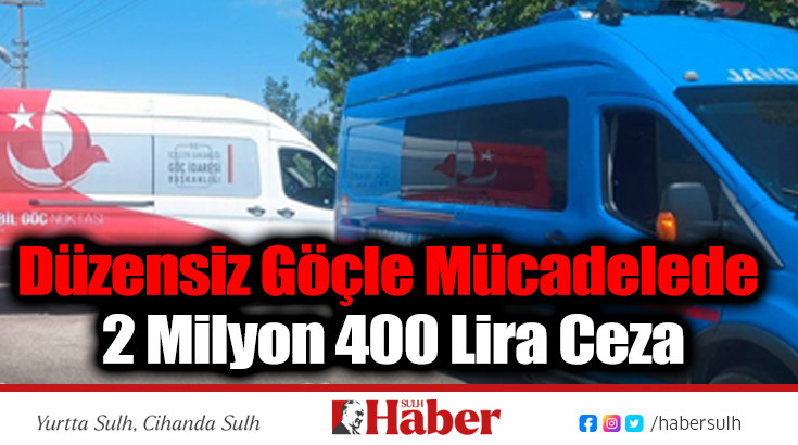 Düzensiz Göçle Mücadelede 2 Milyon 400 Lira Ceza