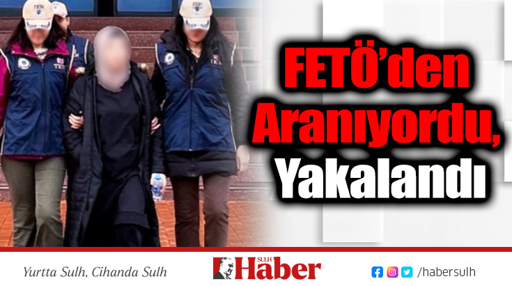 FETÖ’den Aranıyordu, Yakalandı