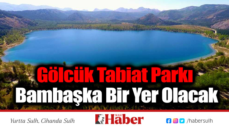 Gölcük Tabiat Parkı Bambaşka Bir Yer Olacak