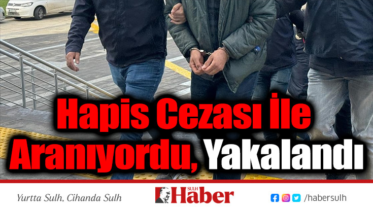 Hapis Cezası İle Aranıyordu, Yakalandı