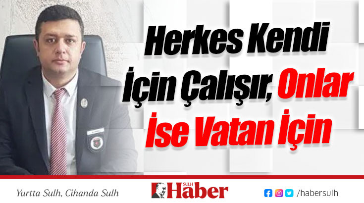 Herkes Kendi İçin Çalışır, Onlar İse Vatan İçin