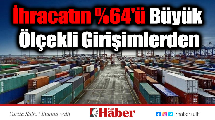 İhracatın %64'ü Büyük Ölçekli Girişimlerden