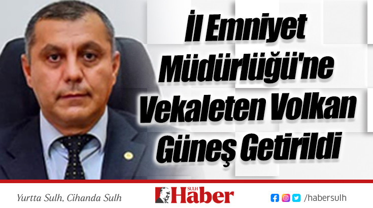 İl Emniyet Müdürlüğü'ne Vekaleten Volkan Güneş Getirildi