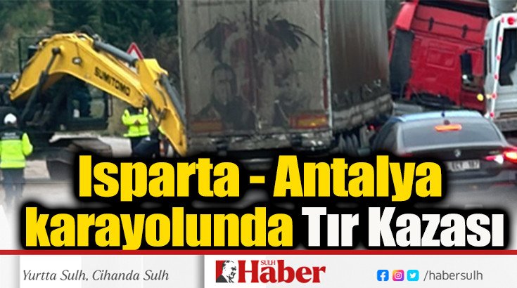 Isparta - Antalya karayolunda Tır Kazası