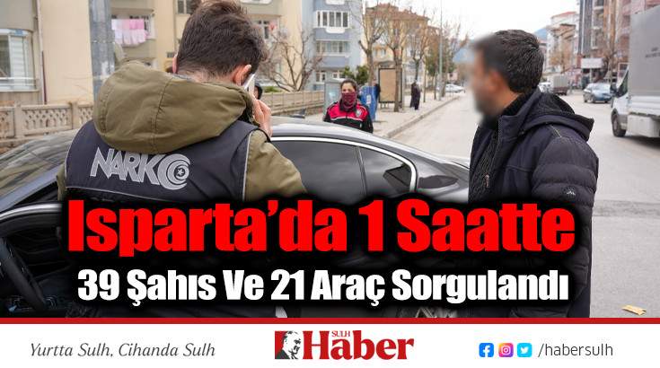 Isparta’da 1 Saatte 39 Şahıs Ve 21 Araç Sorgulandı