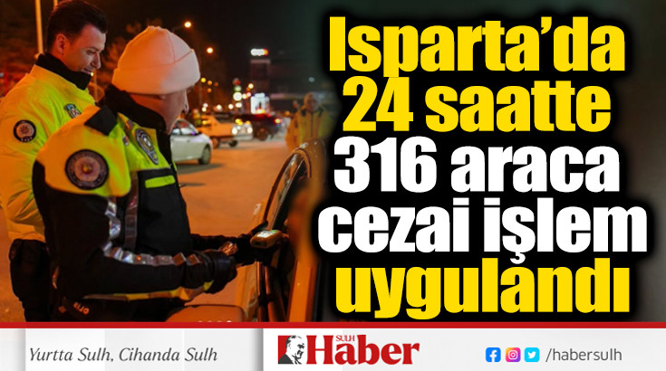 Isparta’da 24 saatte 316 araca cezai işlem uygulandı