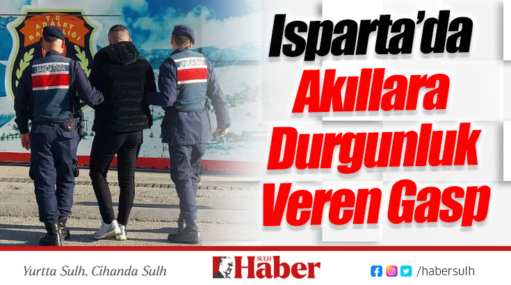 Isparta’da Akıllara Durgunluk Veren Gasp