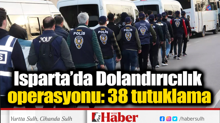 Isparta’da Dolandırıcılık operasyonu: 38 tutuklama