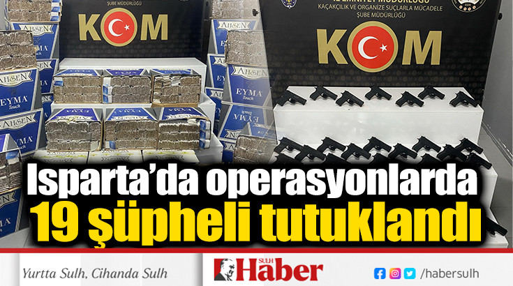 Isparta’da operasyonlarda 19 şüpheli tutuklandı