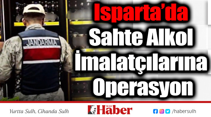 Isparta’da Sahte Alkol İmalatçılarına Operasyon