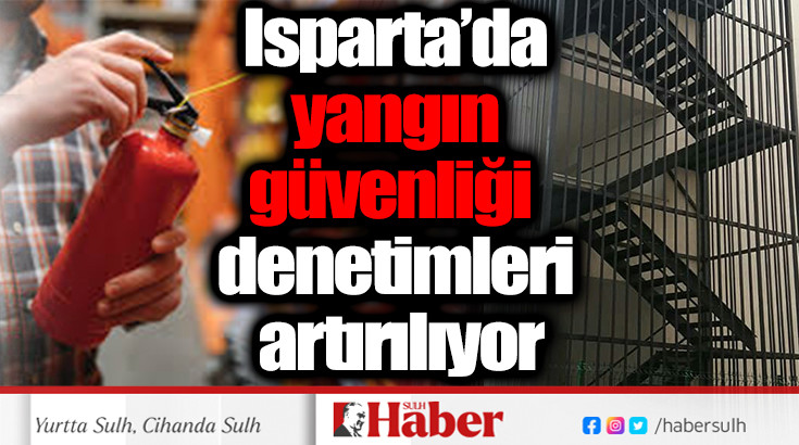 Isparta’da yangın güvenliği denetimleri artırılıyor