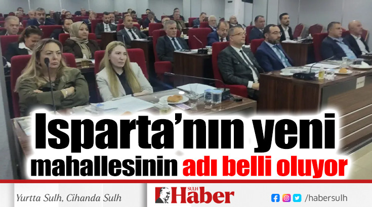 Isparta’nın yeni mahallesinin adı belli oluyor