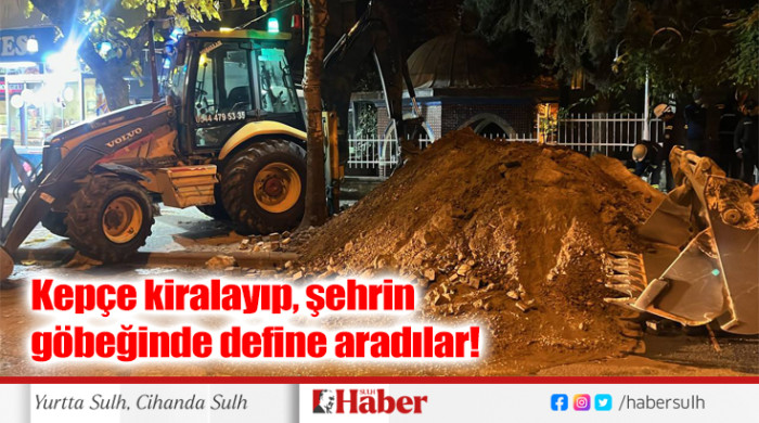 Kepçe kiralayıp, şehrin göbeğinde define aradılar!