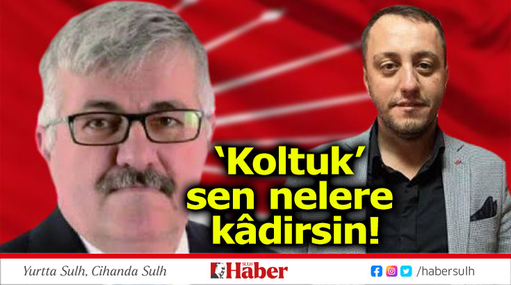 ‘Koltuk’ sen nelere kâdirsin!