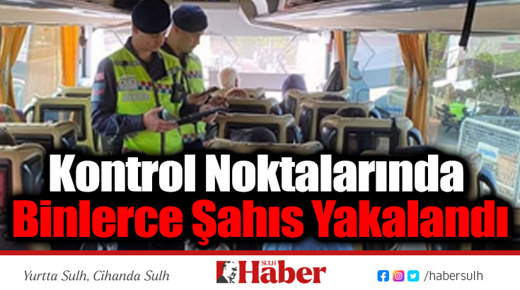 Kontrol Noktalarında Binlerce Şahıs Yakalandı