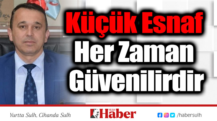 KÜÇÜK ESNAF HER ZAMAN GÜVENİLİRDİR