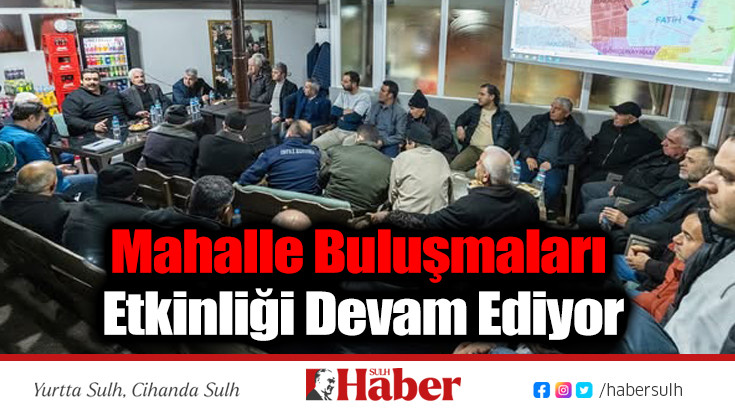 MAHALLE BULUŞMALARI ETKİNLİĞİ DEVAM EDİYOR