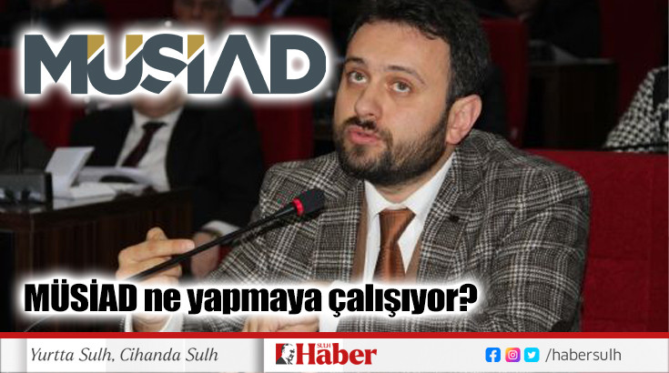 MÜSİAD ne yapmaya çalışıyor?