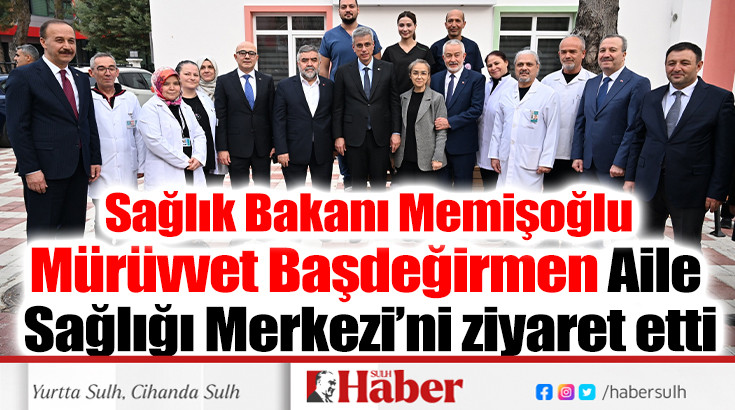 Sağlık Bakanı Mürüvvet Başdeğirmen Aile Sağlığı Merkezi’ni ziyaret etti