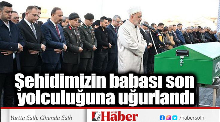 Şehidimizin babası son yolculuğuna uğurlandı