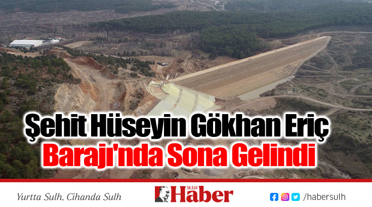 Şehit Hüseyin Gökhan Eriç Barajı'nda Sona Gelindi