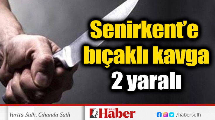 Senirkent’e bıçaklı kavga