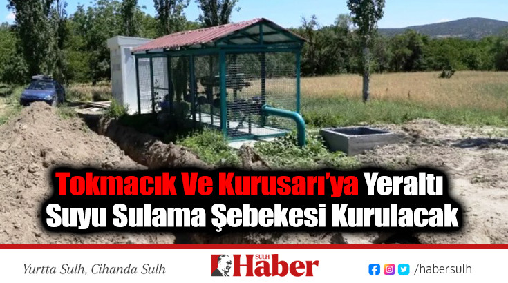 Tokmacık Ve Kurusarı’ya Yeraltı Suyu Sulama Şebekesi Kurulacak