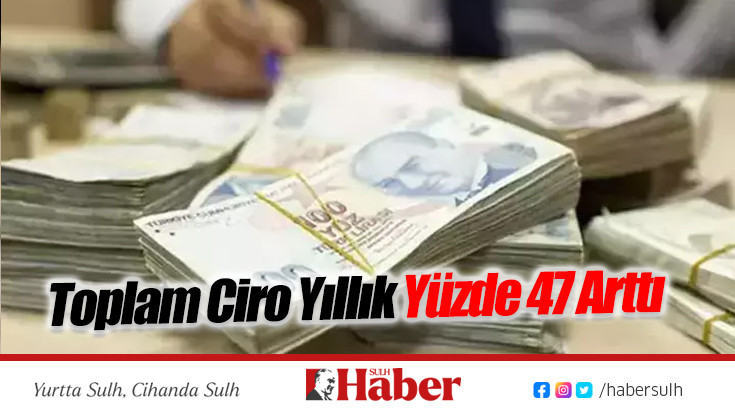 Toplam Ciro Yıllık Yüzde 47 Arttı