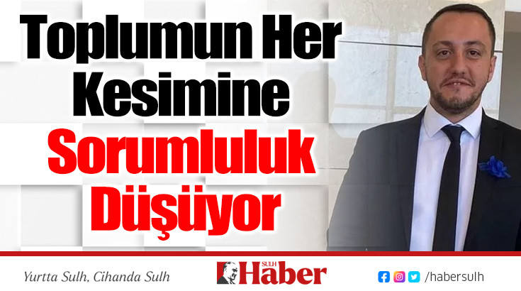 Toplumun Her Kesimine Sorumluluk Düşüyor