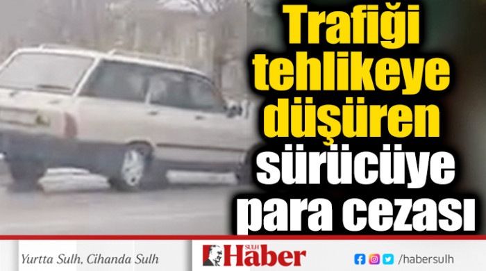 Trafiği tehlikeye düşüren sürücüye ceza