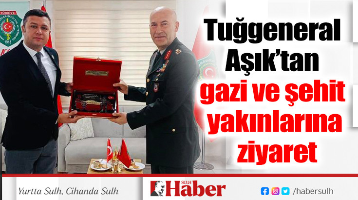 Tuğgeneral Aşık’tan gazi ve şehit yakınlarına ziyaret