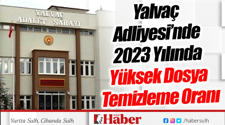 Yalvaç Adliyesi’nde 2023 Yılında Yüksek Dosya Temizleme Oranı