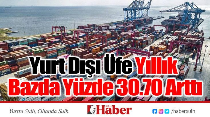 Yurt Dışı Üfe Yıllık Bazda Yüzde 30.70 Arttı